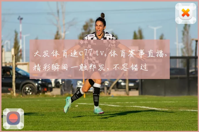 大发体育速c77 tv,体育赛事直播,精彩瞬间一触即发,不容错过