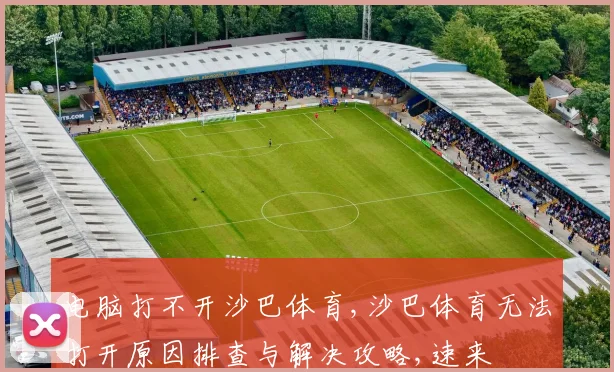 电脑打不开沙巴体育,沙巴体育无法打开原因排查与解决攻略,速来