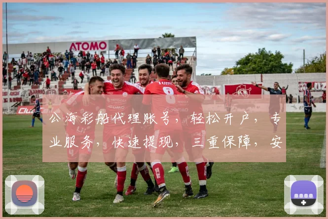 公海彩船代理账号，轻松开户，专业服务，快速提现，三重保障，安全可靠，一站式体验